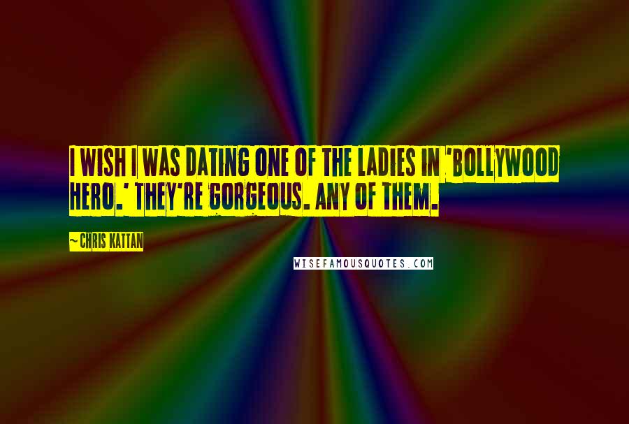 Chris Kattan Quotes: I wish I was dating one of the ladies in 'Bollywood Hero.' They're gorgeous. Any of them.