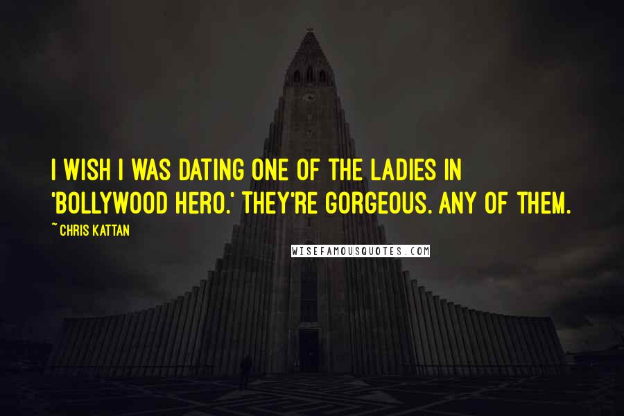 Chris Kattan Quotes: I wish I was dating one of the ladies in 'Bollywood Hero.' They're gorgeous. Any of them.