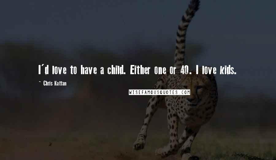 Chris Kattan Quotes: I'd love to have a child. Either one or 40. I love kids.