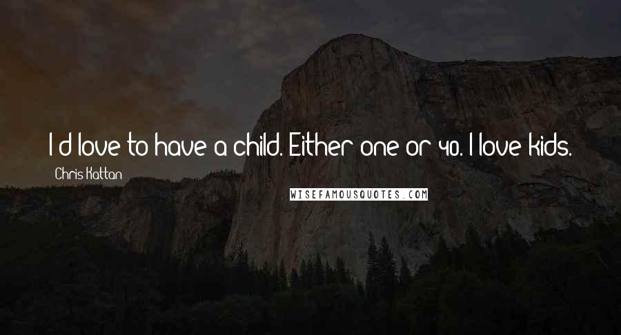 Chris Kattan Quotes: I'd love to have a child. Either one or 40. I love kids.