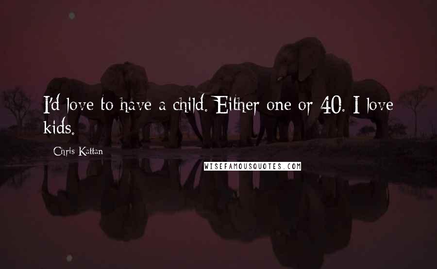 Chris Kattan Quotes: I'd love to have a child. Either one or 40. I love kids.