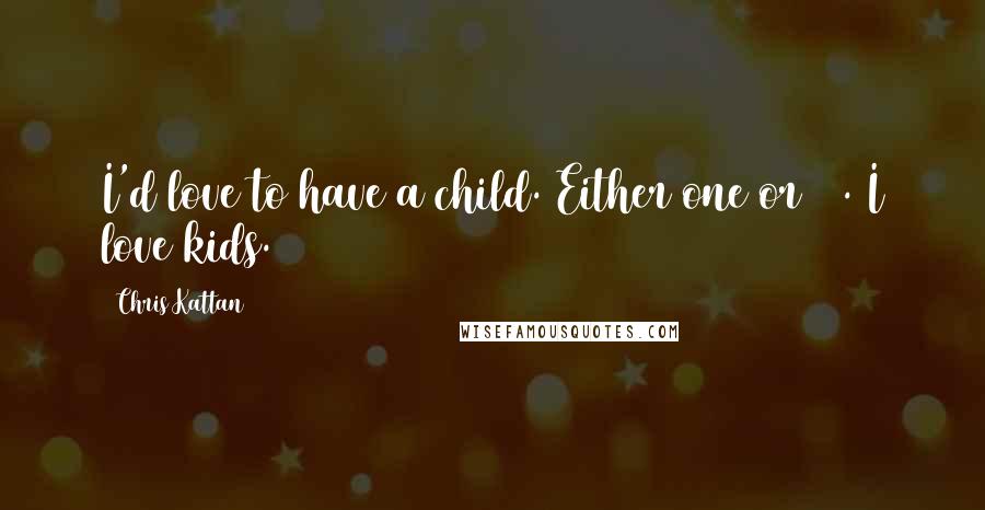 Chris Kattan Quotes: I'd love to have a child. Either one or 40. I love kids.