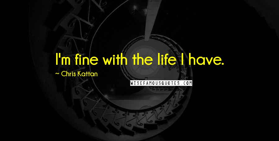 Chris Kattan Quotes: I'm fine with the life I have.