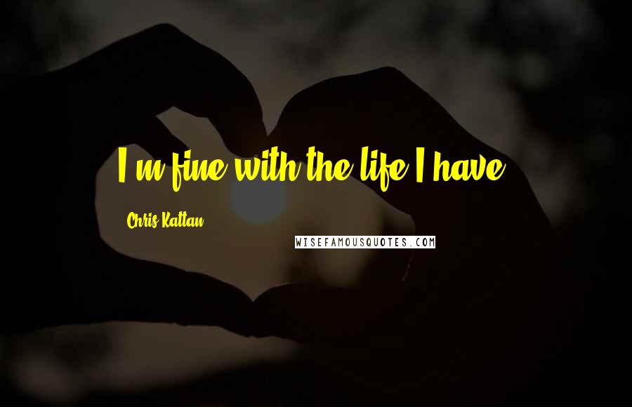 Chris Kattan Quotes: I'm fine with the life I have.