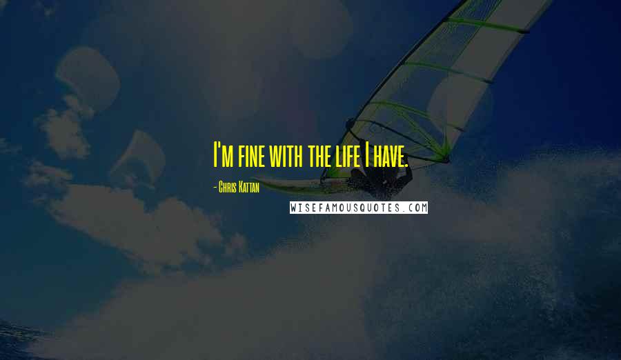 Chris Kattan Quotes: I'm fine with the life I have.