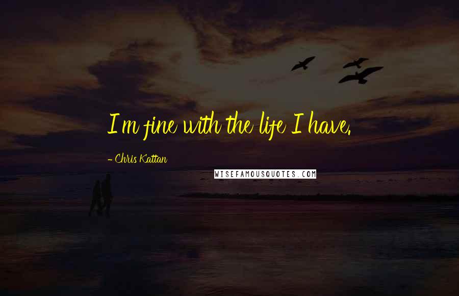 Chris Kattan Quotes: I'm fine with the life I have.