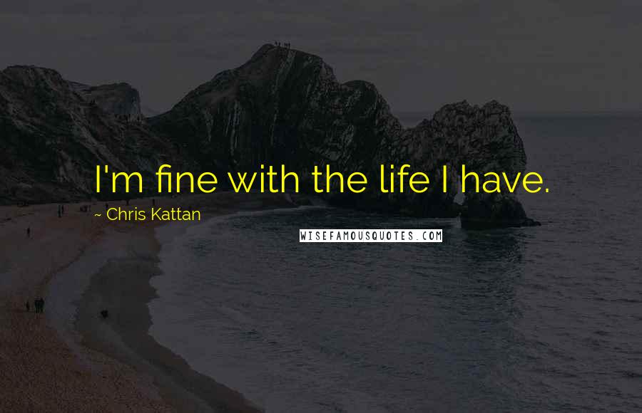 Chris Kattan Quotes: I'm fine with the life I have.