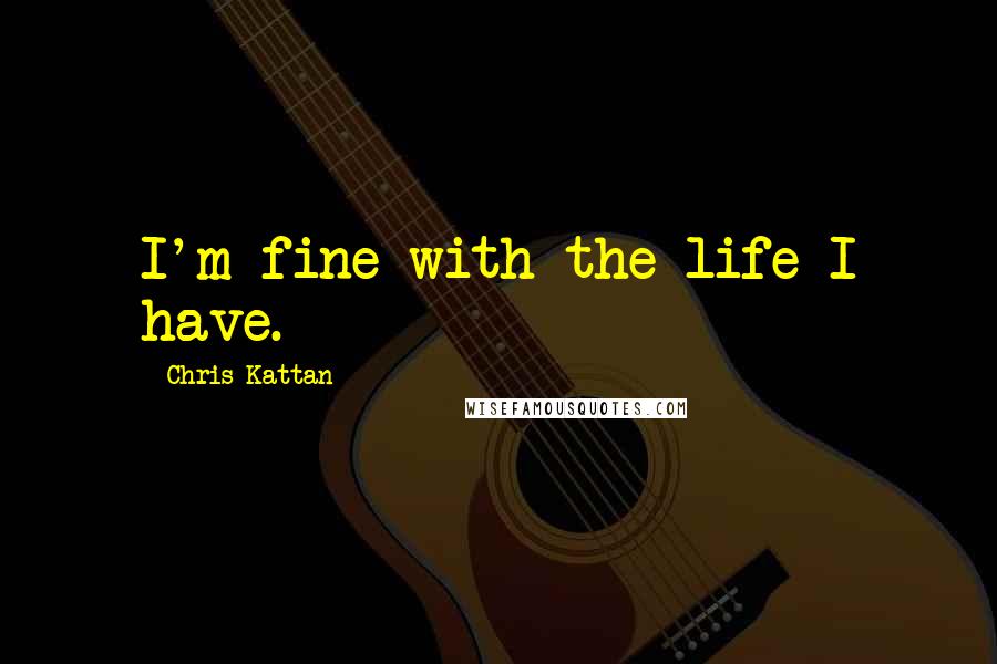 Chris Kattan Quotes: I'm fine with the life I have.