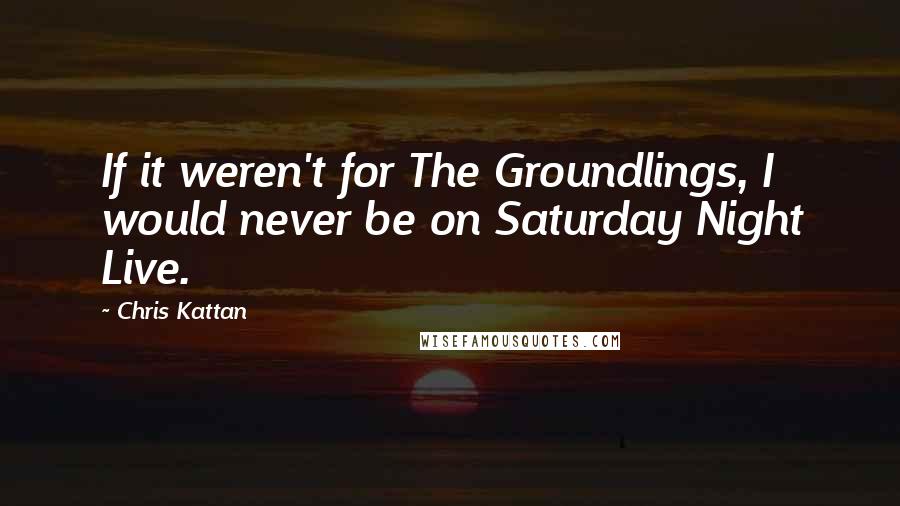 Chris Kattan Quotes: If it weren't for The Groundlings, I would never be on Saturday Night Live.