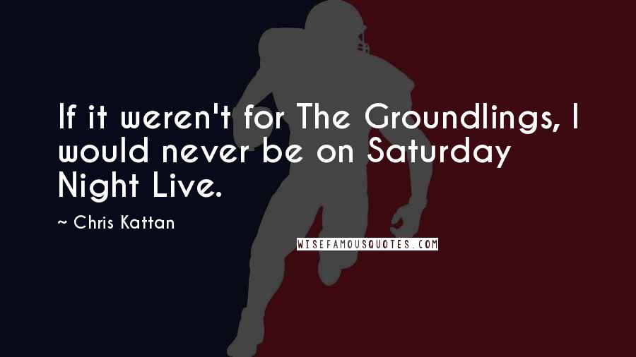 Chris Kattan Quotes: If it weren't for The Groundlings, I would never be on Saturday Night Live.
