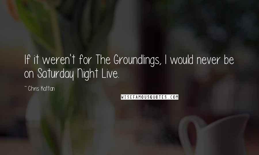 Chris Kattan Quotes: If it weren't for The Groundlings, I would never be on Saturday Night Live.