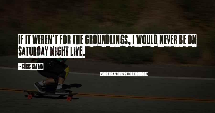 Chris Kattan Quotes: If it weren't for The Groundlings, I would never be on Saturday Night Live.