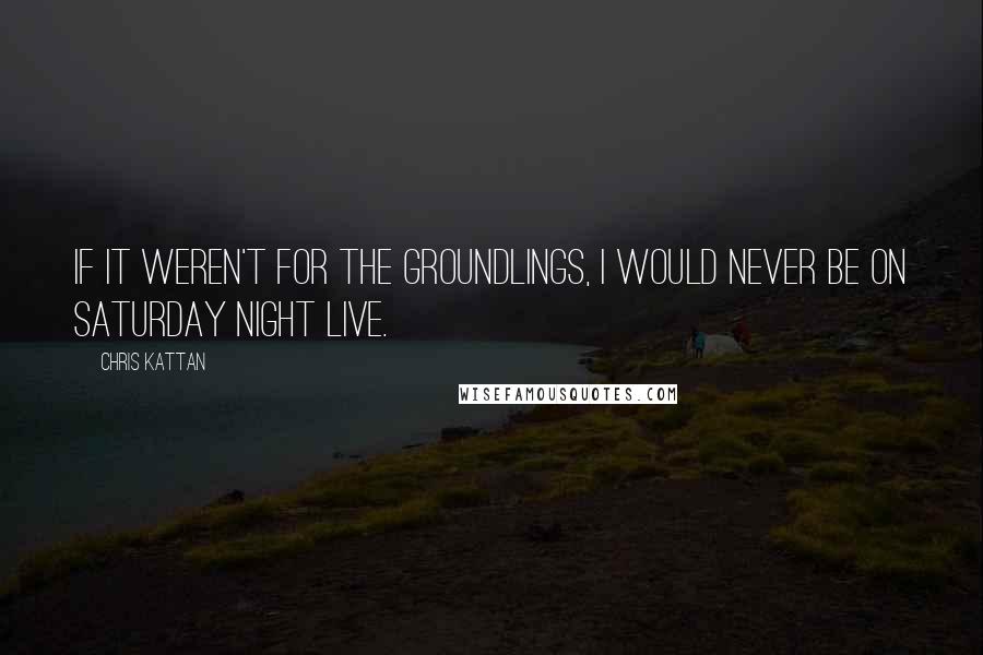 Chris Kattan Quotes: If it weren't for The Groundlings, I would never be on Saturday Night Live.