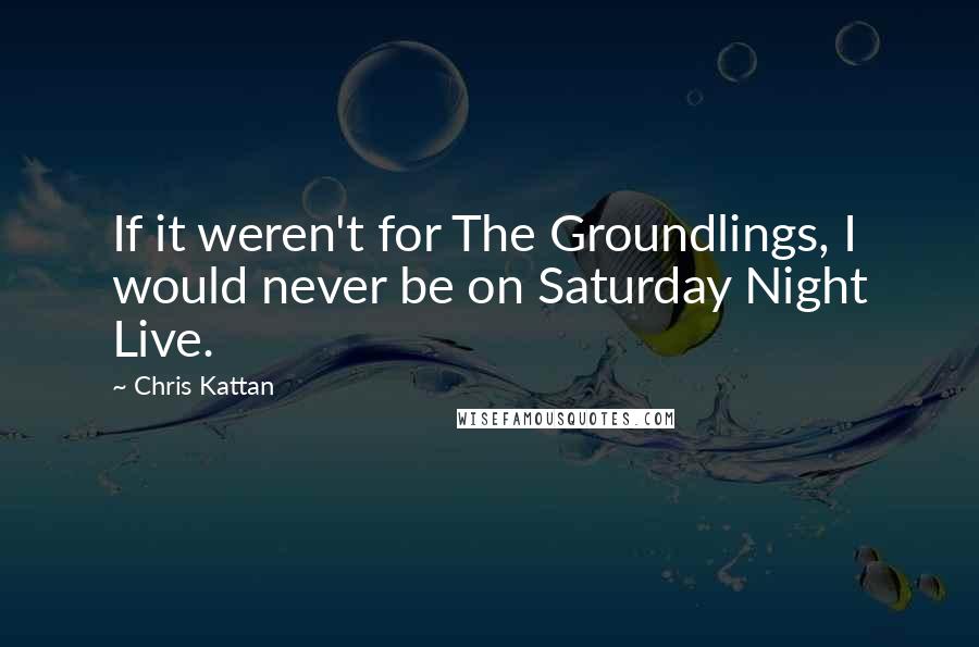 Chris Kattan Quotes: If it weren't for The Groundlings, I would never be on Saturday Night Live.