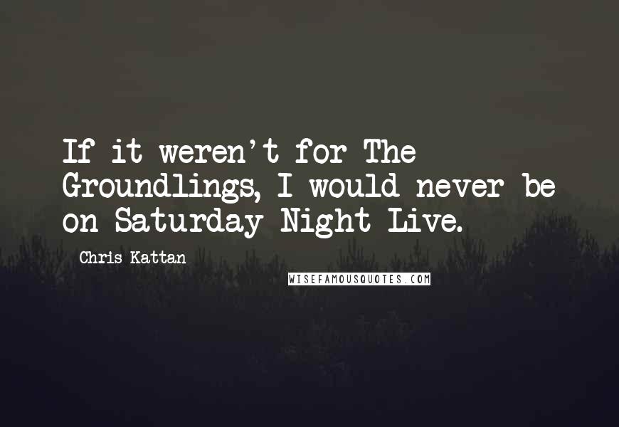 Chris Kattan Quotes: If it weren't for The Groundlings, I would never be on Saturday Night Live.