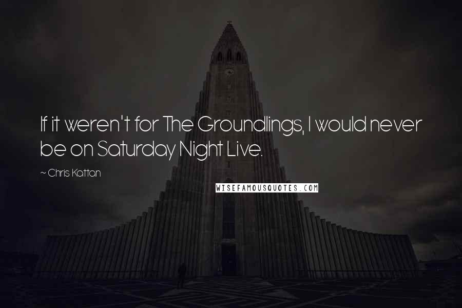 Chris Kattan Quotes: If it weren't for The Groundlings, I would never be on Saturday Night Live.