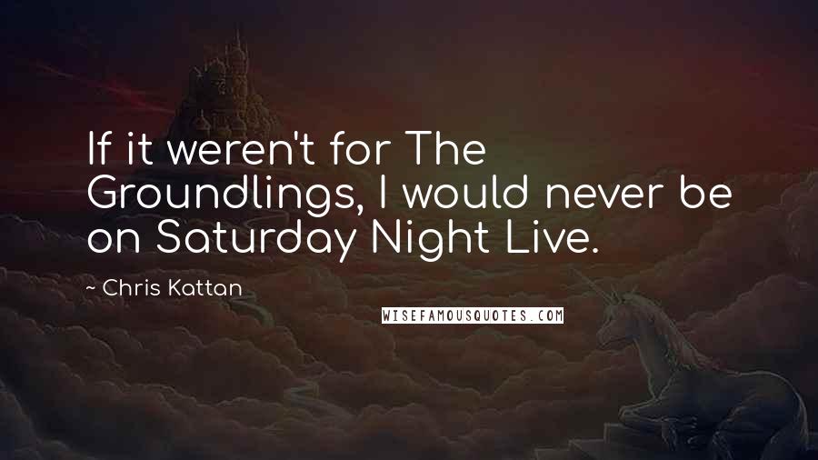 Chris Kattan Quotes: If it weren't for The Groundlings, I would never be on Saturday Night Live.