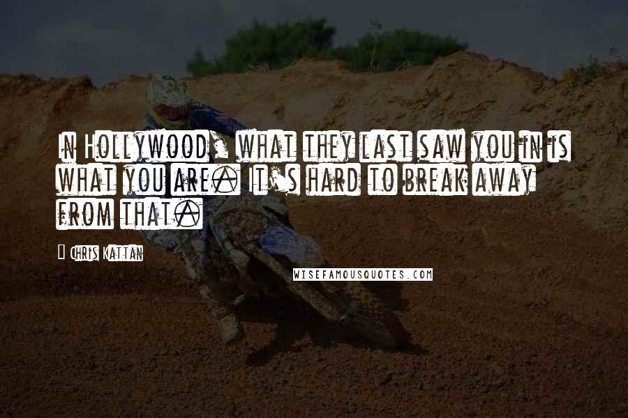 Chris Kattan Quotes: In Hollywood, what they last saw you in is what you are. It's hard to break away from that.