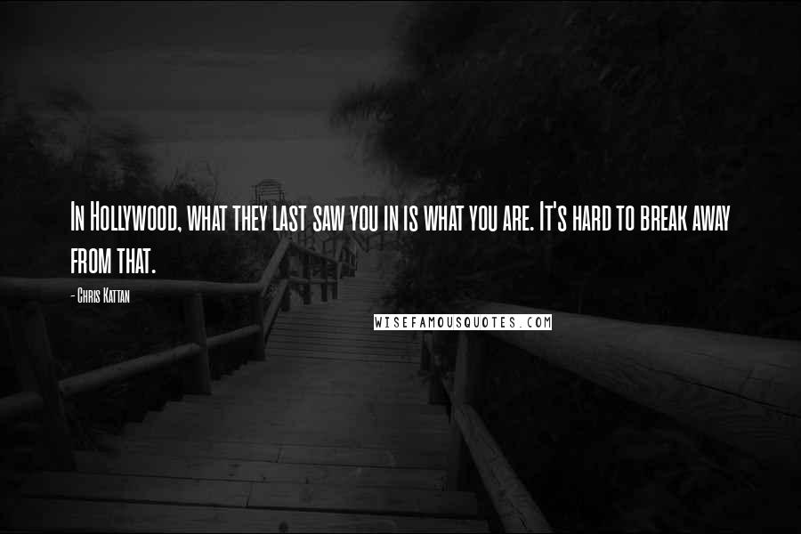 Chris Kattan Quotes: In Hollywood, what they last saw you in is what you are. It's hard to break away from that.