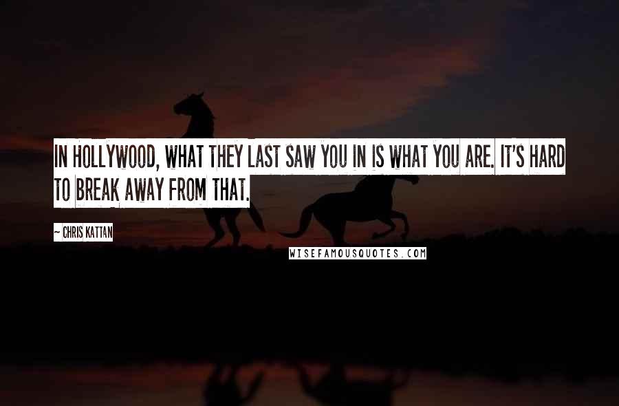 Chris Kattan Quotes: In Hollywood, what they last saw you in is what you are. It's hard to break away from that.