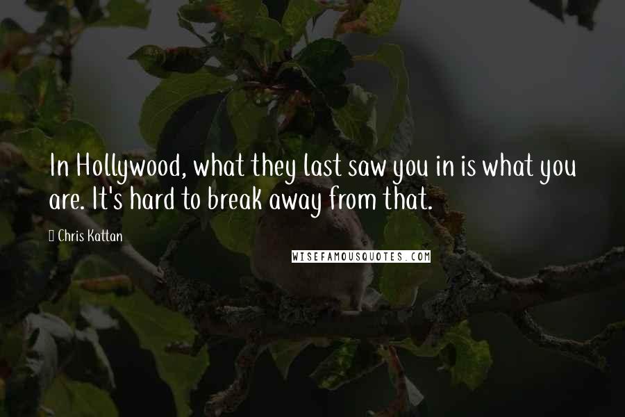 Chris Kattan Quotes: In Hollywood, what they last saw you in is what you are. It's hard to break away from that.