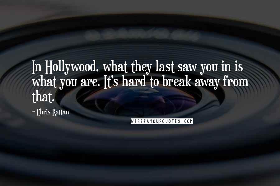 Chris Kattan Quotes: In Hollywood, what they last saw you in is what you are. It's hard to break away from that.