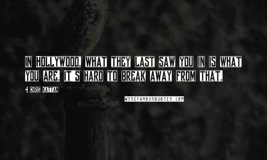 Chris Kattan Quotes: In Hollywood, what they last saw you in is what you are. It's hard to break away from that.