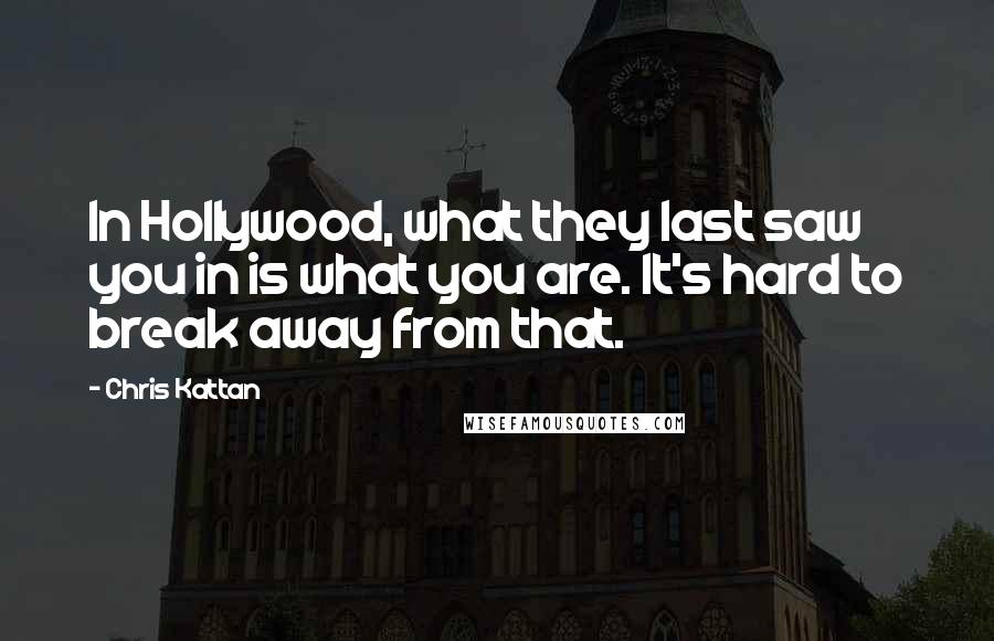 Chris Kattan Quotes: In Hollywood, what they last saw you in is what you are. It's hard to break away from that.