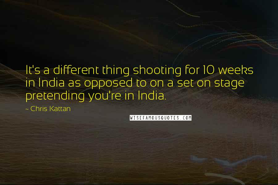 Chris Kattan Quotes: It's a different thing shooting for 10 weeks in India as opposed to on a set on stage pretending you're in India.