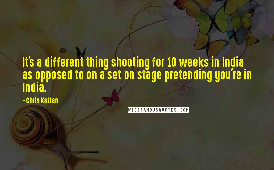 Chris Kattan Quotes: It's a different thing shooting for 10 weeks in India as opposed to on a set on stage pretending you're in India.