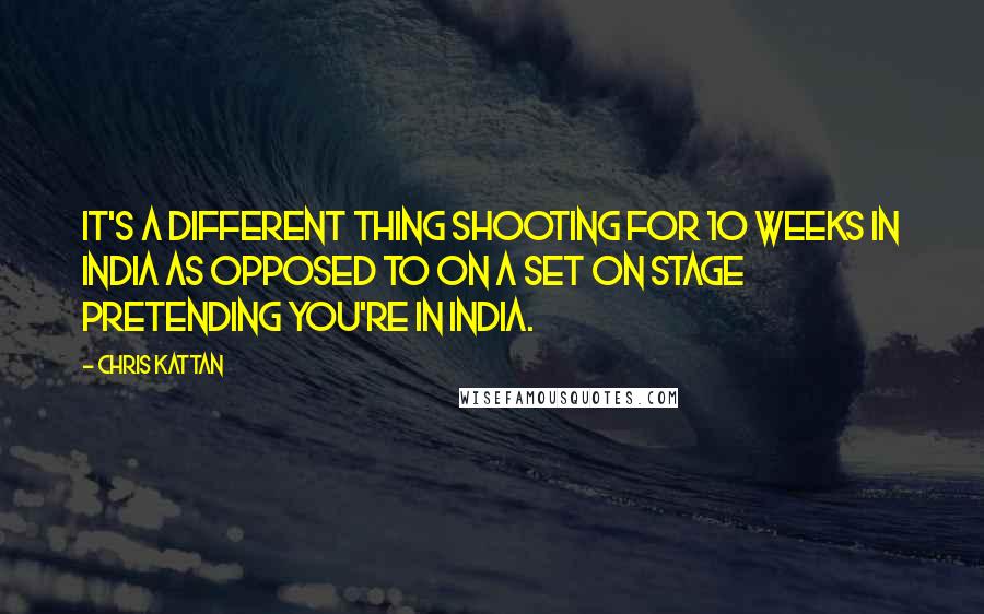 Chris Kattan Quotes: It's a different thing shooting for 10 weeks in India as opposed to on a set on stage pretending you're in India.