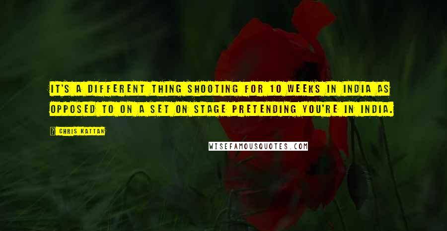 Chris Kattan Quotes: It's a different thing shooting for 10 weeks in India as opposed to on a set on stage pretending you're in India.