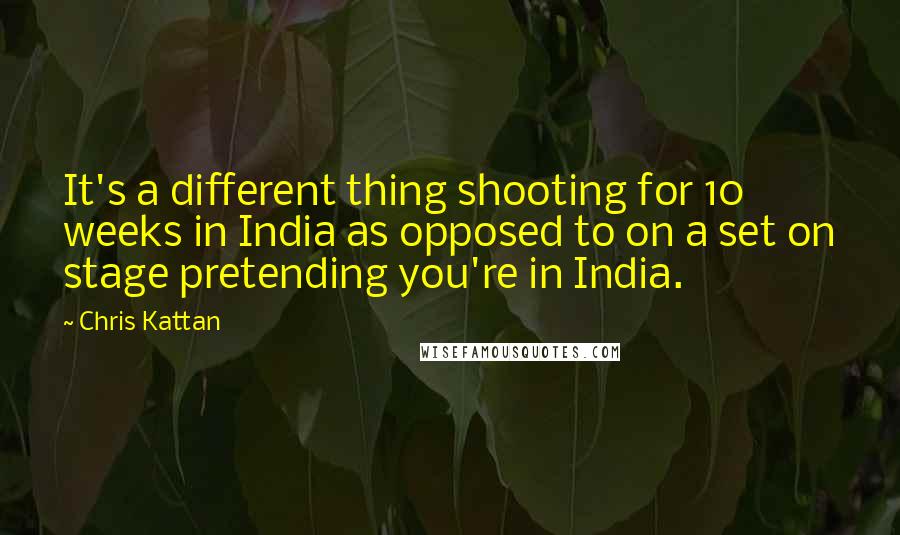 Chris Kattan Quotes: It's a different thing shooting for 10 weeks in India as opposed to on a set on stage pretending you're in India.