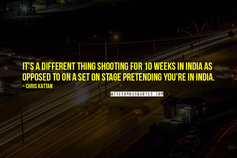 Chris Kattan Quotes: It's a different thing shooting for 10 weeks in India as opposed to on a set on stage pretending you're in India.