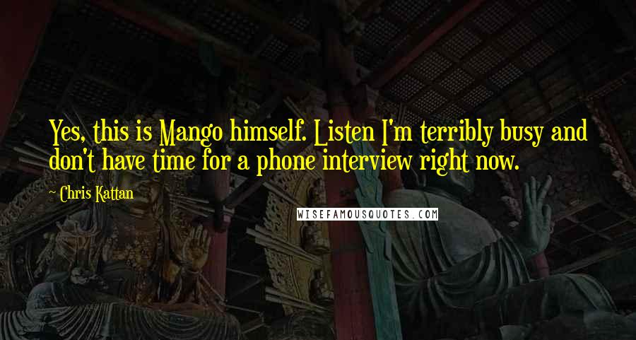 Chris Kattan Quotes: Yes, this is Mango himself. Listen I'm terribly busy and don't have time for a phone interview right now.