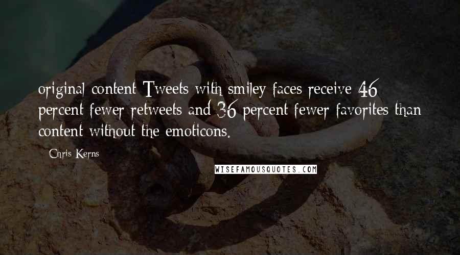 Chris Kerns Quotes: original content Tweets with smiley faces receive 46 percent fewer retweets and 36 percent fewer favorites than content without the emoticons.