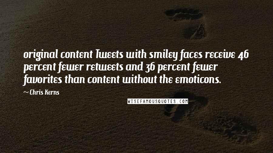 Chris Kerns Quotes: original content Tweets with smiley faces receive 46 percent fewer retweets and 36 percent fewer favorites than content without the emoticons.