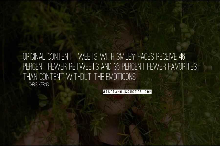 Chris Kerns Quotes: original content Tweets with smiley faces receive 46 percent fewer retweets and 36 percent fewer favorites than content without the emoticons.