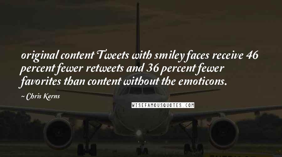 Chris Kerns Quotes: original content Tweets with smiley faces receive 46 percent fewer retweets and 36 percent fewer favorites than content without the emoticons.