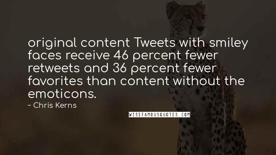 Chris Kerns Quotes: original content Tweets with smiley faces receive 46 percent fewer retweets and 36 percent fewer favorites than content without the emoticons.