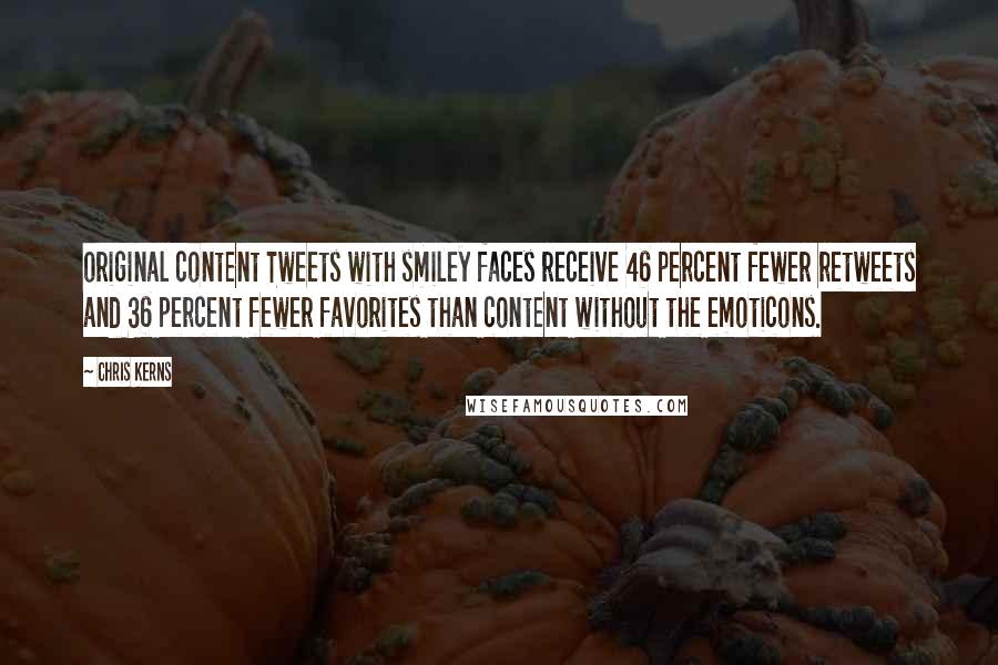 Chris Kerns Quotes: original content Tweets with smiley faces receive 46 percent fewer retweets and 36 percent fewer favorites than content without the emoticons.