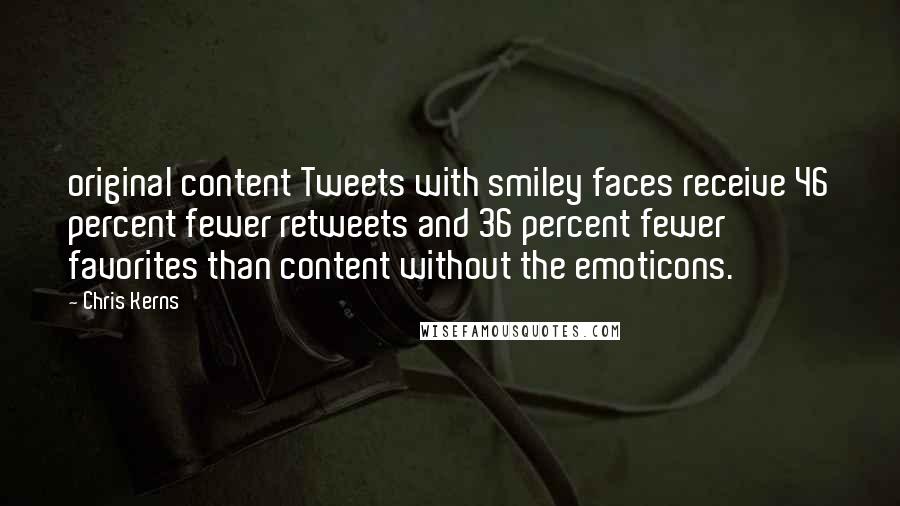 Chris Kerns Quotes: original content Tweets with smiley faces receive 46 percent fewer retweets and 36 percent fewer favorites than content without the emoticons.