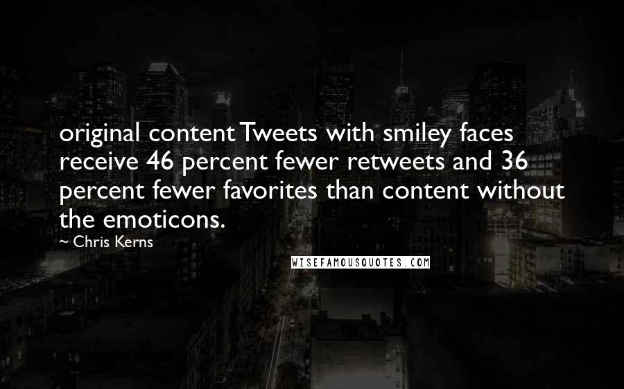 Chris Kerns Quotes: original content Tweets with smiley faces receive 46 percent fewer retweets and 36 percent fewer favorites than content without the emoticons.