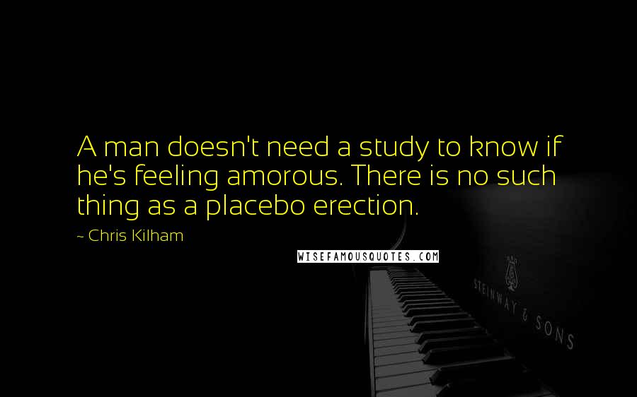 Chris Kilham Quotes: A man doesn't need a study to know if he's feeling amorous. There is no such thing as a placebo erection.