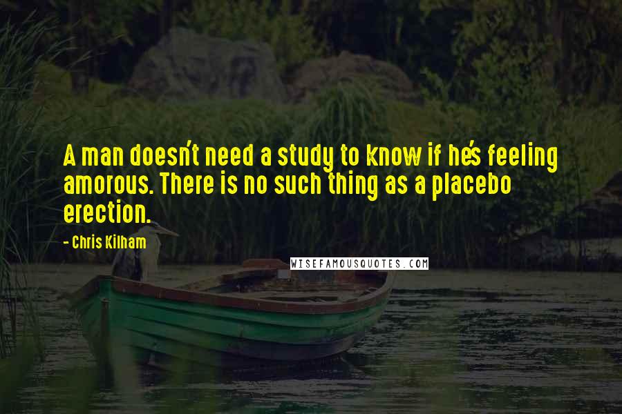Chris Kilham Quotes: A man doesn't need a study to know if he's feeling amorous. There is no such thing as a placebo erection.