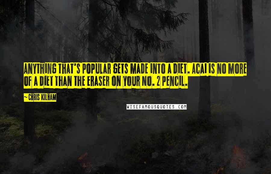 Chris Kilham Quotes: Anything that's popular gets made into a diet. Acai is no more of a diet than the eraser on your No. 2 pencil.