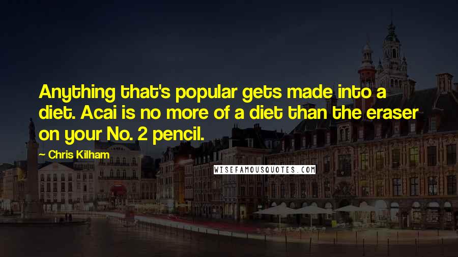 Chris Kilham Quotes: Anything that's popular gets made into a diet. Acai is no more of a diet than the eraser on your No. 2 pencil.