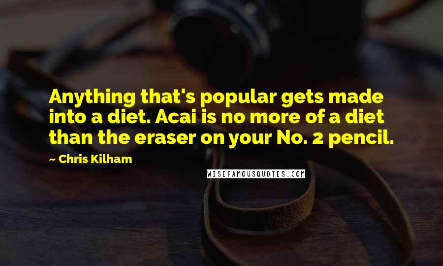 Chris Kilham Quotes: Anything that's popular gets made into a diet. Acai is no more of a diet than the eraser on your No. 2 pencil.