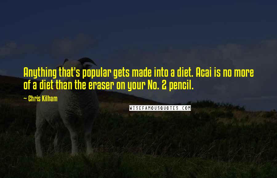 Chris Kilham Quotes: Anything that's popular gets made into a diet. Acai is no more of a diet than the eraser on your No. 2 pencil.