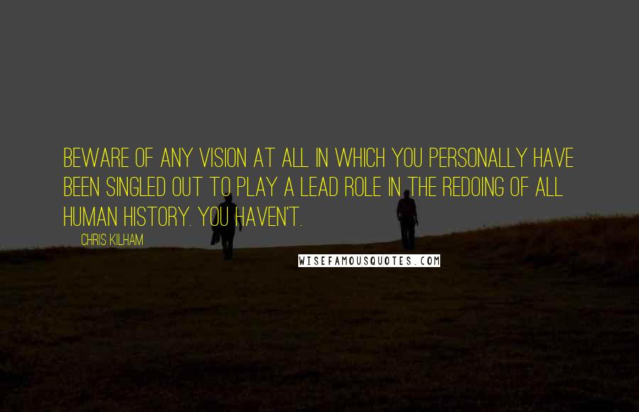 Chris Kilham Quotes: Beware of ANY vision at all in which you personally have been singled out to play a lead role in the redoing of all human history. You haven't.